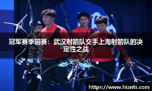 冠军赛季前赛：武汉射箭队交手上海射箭队的决定性之战