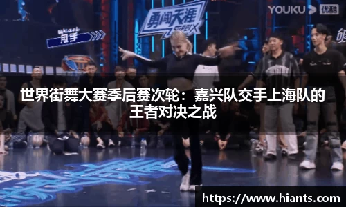 世界街舞大赛季后赛次轮：嘉兴队交手上海队的王者对决之战