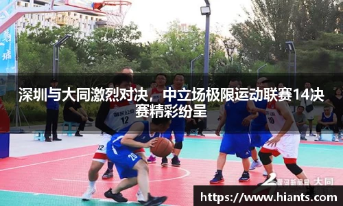 深圳与大同激烈对决，中立场极限运动联赛14决赛精彩纷呈
